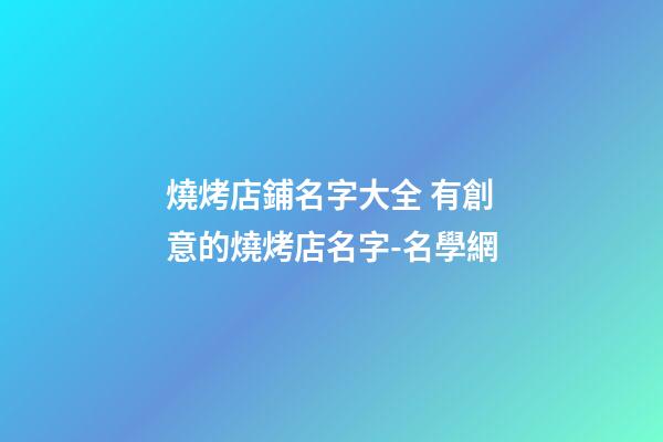 燒烤店鋪名字大全 有創意的燒烤店名字-名學網-第1張-店鋪起名-玄機派